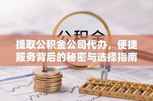 工农提取公积金公司代办，便捷服务背后的秘密与选择指南