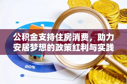 工农公积金支持住房消费，助力安居梦想的政策红利与实践