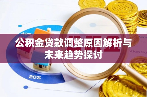 工农公积金贷款调整原因解析与未来趋势探讨