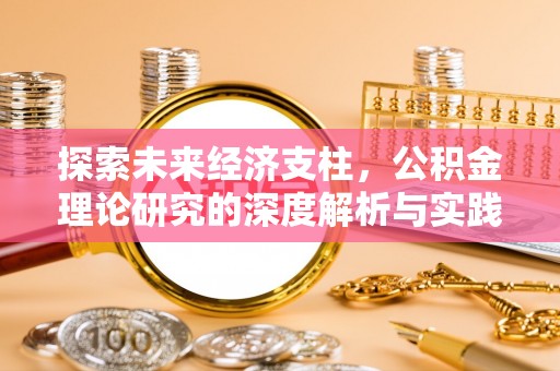 工农探索未来经济支柱，公积金理论研究的深度解析与实践意义