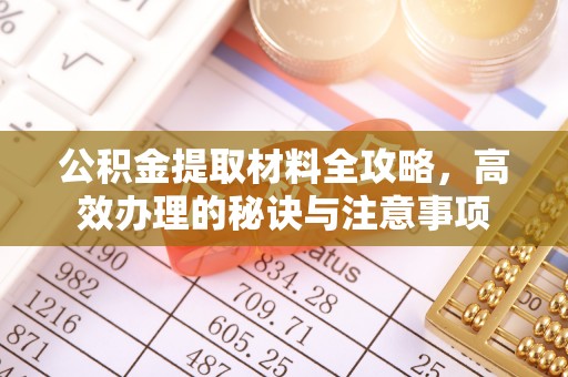 工农公积金提取材料全攻略，高效办理的秘诀与注意事项