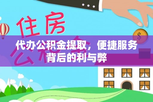 工农代办公积金提取，便捷服务背后的利与弊