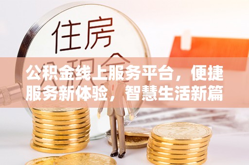 工农公积金线上服务平台，便捷服务新体验，智慧生活新篇章