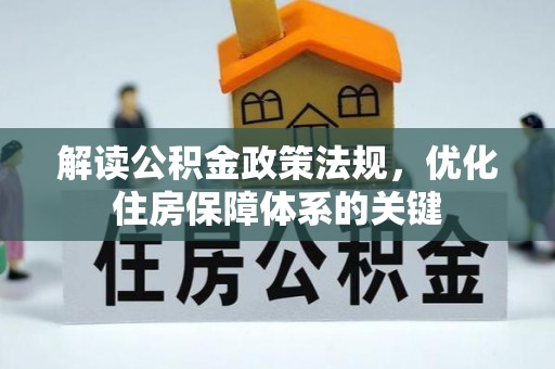 工农解读公积金政策法规，优化住房保障体系的关键