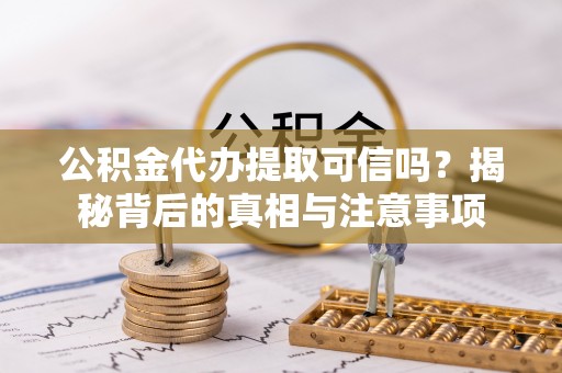 工农公积金代办提取可信吗？揭秘背后的真相与注意事项