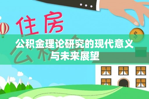 工农公积金理论研究的现代意义与未来展望