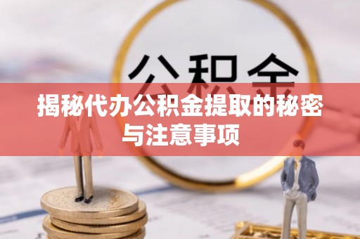 工农揭秘代办公积金提取的秘密与注意事项