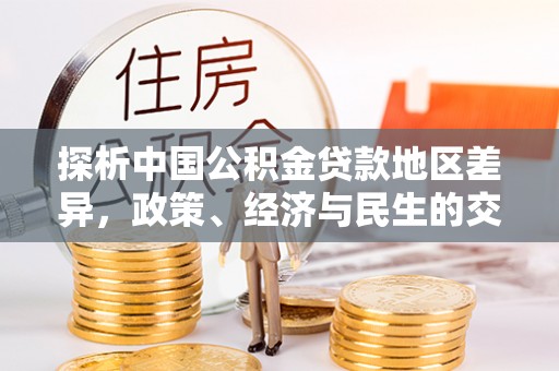 工农探析中国公积金贷款地区差异，政策、经济与民生的交织影响