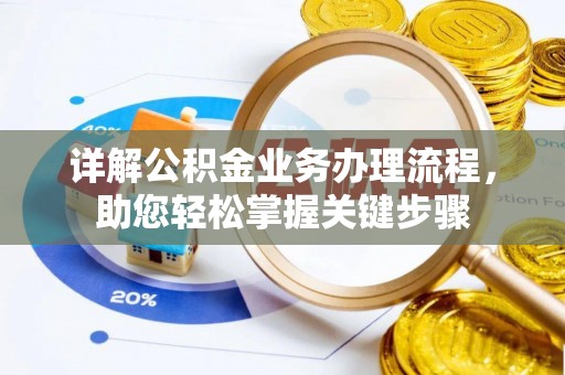 工农详解公积金业务办理流程，助您轻松掌握关键步骤