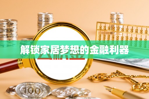 工农解锁家居梦想的金融利器
