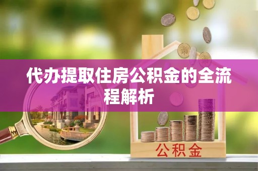 工农代办提取住房公积金的全流程解析