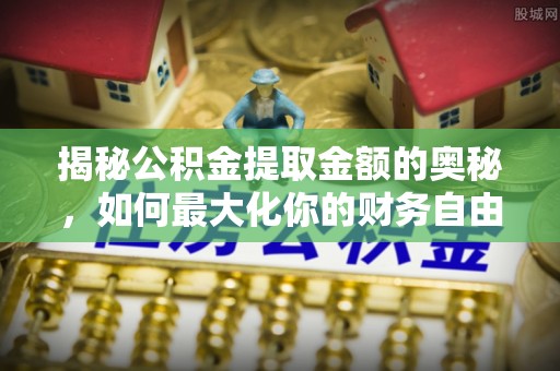工农揭秘公积金提取金额的奥秘，如何最大化你的财务自由