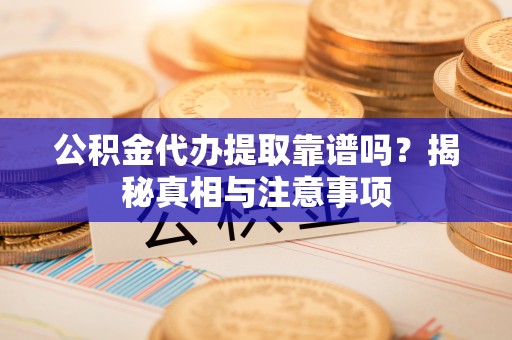 工农公积金代办提取靠谱吗？揭秘真相与注意事项