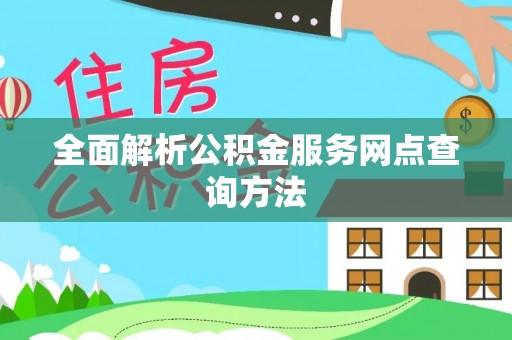 工农全面解析公积金服务网点查询方法