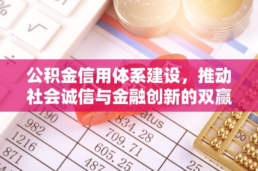 工农公积金信用体系建设，推动社会诚信与金融创新的双赢之道