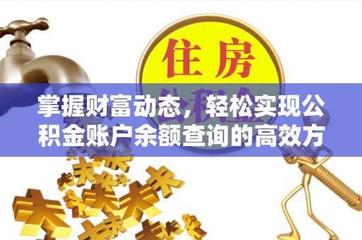 工农掌握财富动态，轻松实现公积金账户余额查询的高效方法