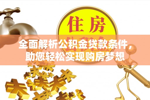 工农全面解析公积金贷款条件，助您轻松实现购房梦想