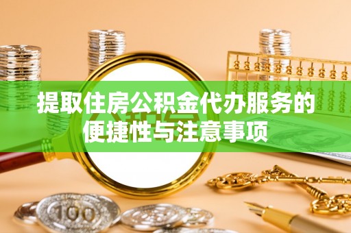 工农提取住房公积金代办服务的便捷性与注意事项
