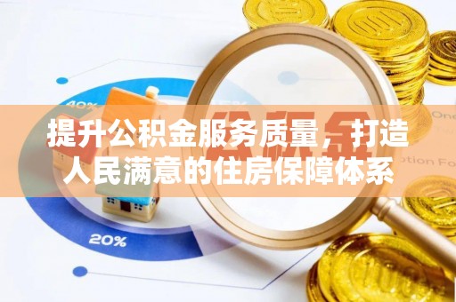 工农提升公积金服务质量，打造人民满意的住房保障体系