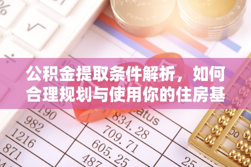 工农公积金提取条件解析，如何合理规划与使用你的住房基金