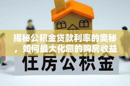 工农揭秘公积金贷款利率的奥秘，如何最大化您的购房收益