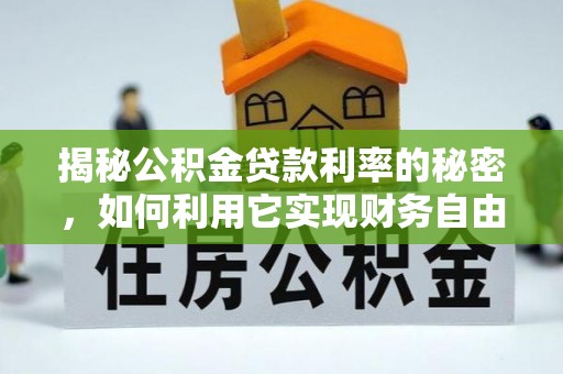 工农揭秘公积金贷款利率的秘密，如何利用它实现财务自由？