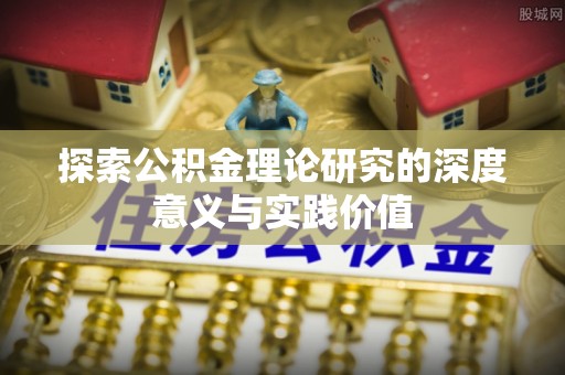 工农探索公积金理论研究的深度意义与实践价值