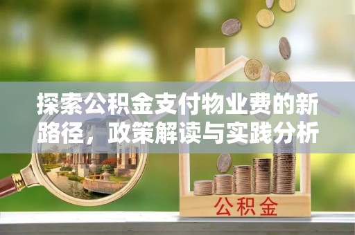 工农探索公积金支付物业费的新路径，政策解读与实践分析