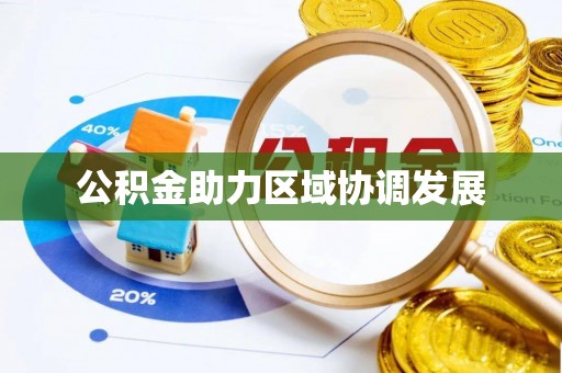 工农公积金助力区域协调发展