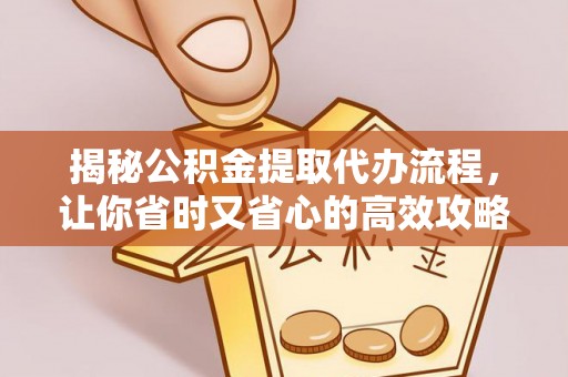工农揭秘公积金提取代办流程，让你省时又省心的高效攻略