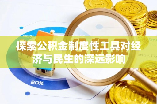 工农探索公积金制度性工具对经济与民生的深远影响