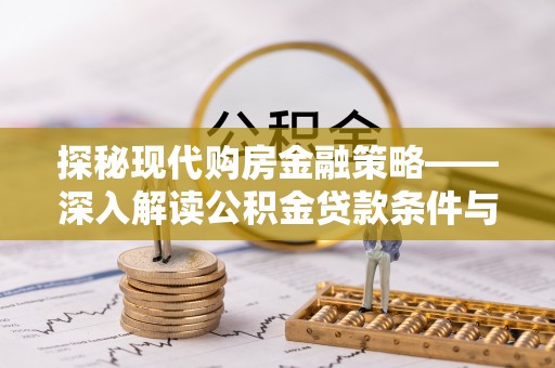 工农探秘现代购房金融策略——深入解读公积金贷款条件与优势