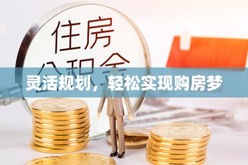 工农灵活规划，轻松实现购房梦