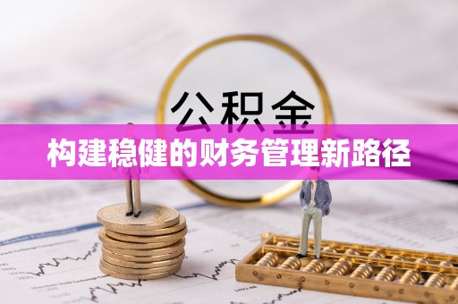 工农构建稳健的财务管理新路径