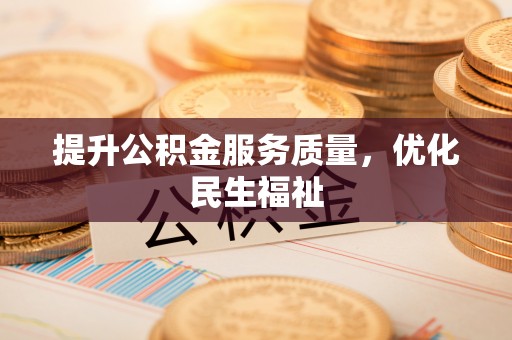 工农提升公积金服务质量，优化民生福祉