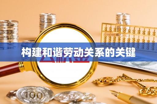 工农构建和谐劳动关系的关键