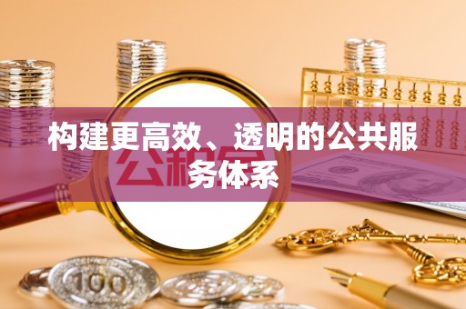 工农构建更高效、透明的公共服务体系