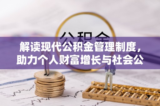 工农解读现代公积金管理制度，助力个人财富增长与社会公平