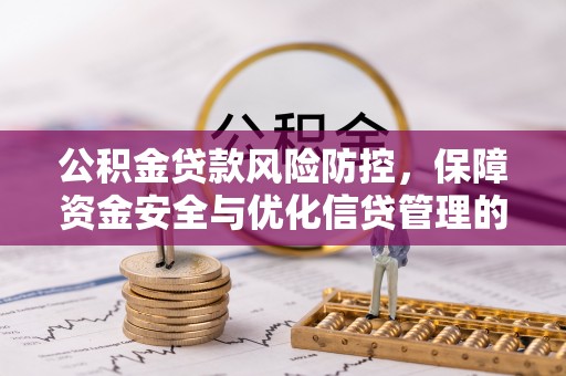 工农公积金贷款风险防控，保障资金安全与优化信贷管理的关键策略