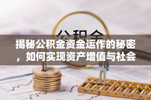 工农揭秘公积金资金运作的秘密，如何实现资产增值与社会福利双赢？