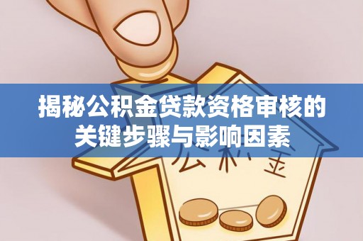 工农揭秘公积金贷款资格审核的关键步骤与影响因素