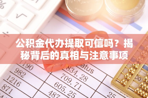 工农公积金代办提取可信吗？揭秘背后的真相与注意事项