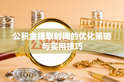 工农公积金提取时间的优化策略与实用技巧