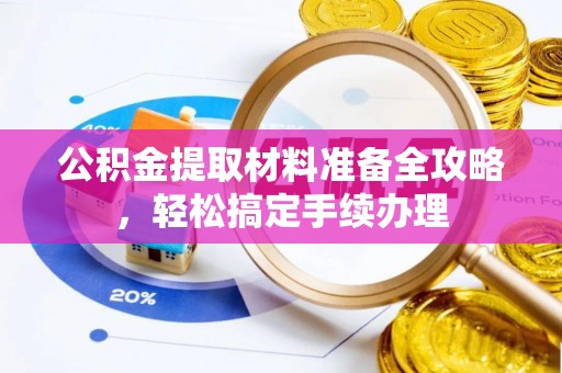 工农公积金提取材料准备全攻略，轻松搞定手续办理