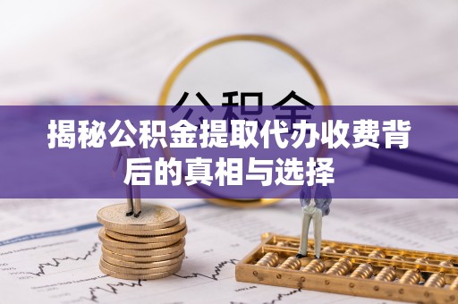 工农揭秘公积金提取代办收费背后的真相与选择