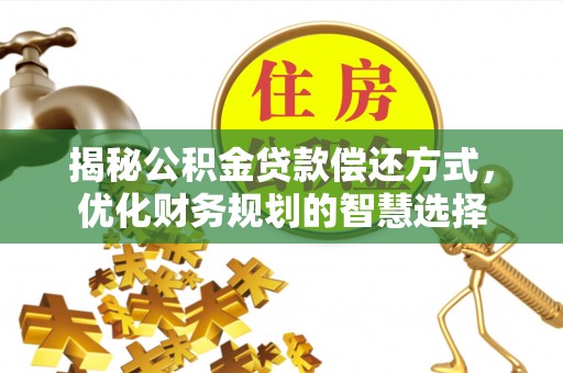 工农揭秘公积金贷款偿还方式，优化财务规划的智慧选择