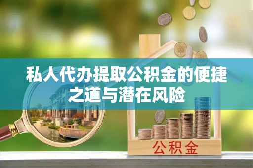 工农私人代办提取公积金的便捷之道与潜在风险