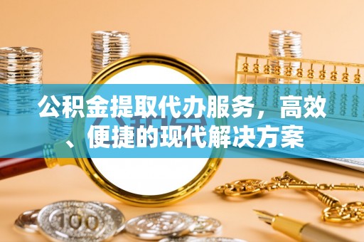 工农公积金提取代办服务，高效、便捷的现代解决方案