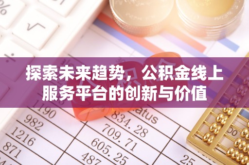 工农探索未来趋势，公积金线上服务平台的创新与价值