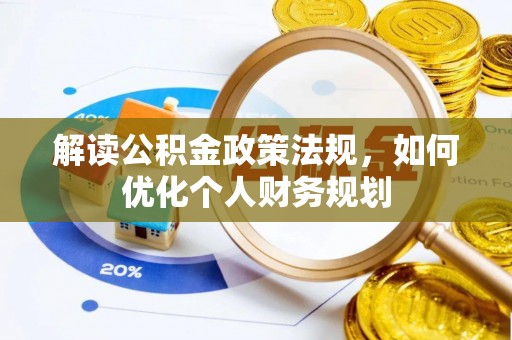 工农解读公积金政策法规，如何优化个人财务规划